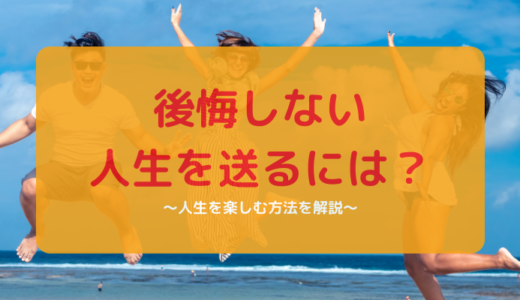 後悔しない人生を送るには？人生を楽しむ方法を紹介